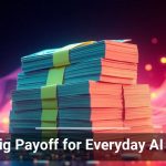The Big Payoff for Everyday AI Users